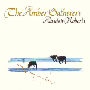 Alasdair Roberts - The Amber Gatherers
