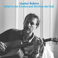 Load image into Gallery viewer, Alasdair Roberts - Grief in the Kitchen and Mirth in the Hall
